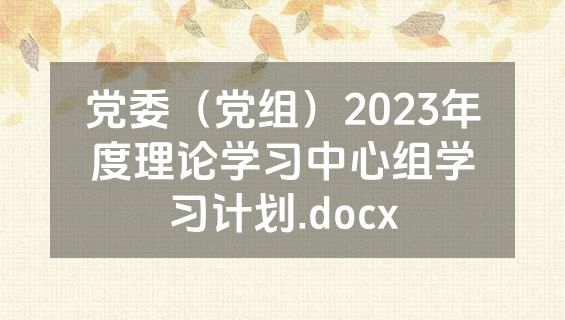 党委（党组）2023年度理论学习中心组学习计划.docx