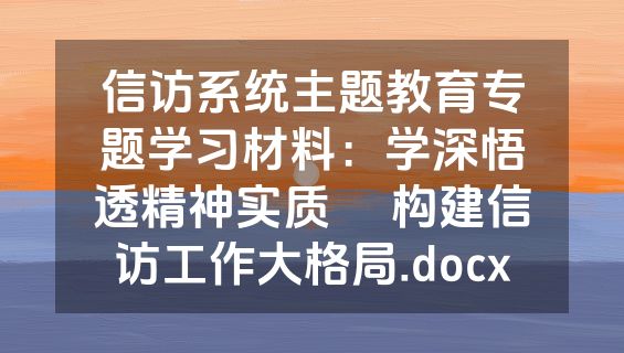 信访系统主题教育专题学习材料：学深悟透精神实质     构建信访工作大格局.docx