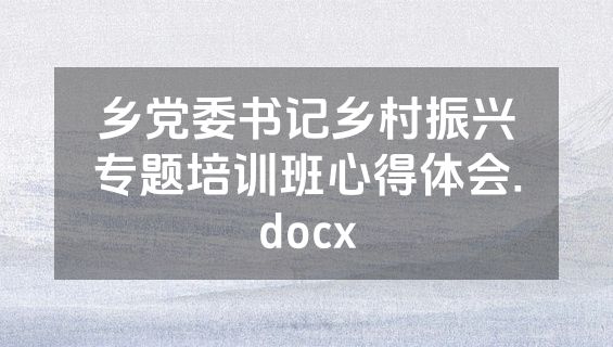 乡党委书记乡村振兴专题培训班心得体会.docx