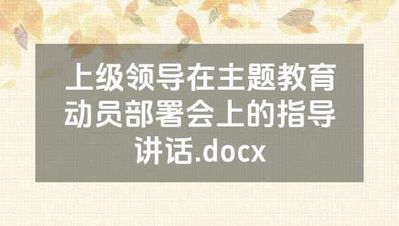 上级领导在主题教育动员部署会上的指导讲话.docx