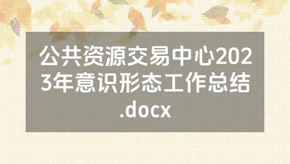 公共资源交易中心2023年意识形态工作总结.docx
