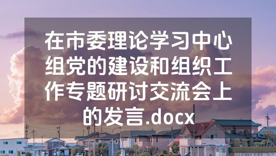 在市委理论学习中心组党的建设和组织工作专题研讨交流会上的发言.docx