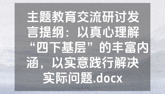主题教育交流研讨发言提纲：以真心理解“四下基层”的丰富内涵，以实意践行解决实际问题.docx