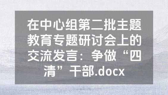 在中心组第二批主题教育专题研讨会上的交流发言：争做“四清”干部.docx