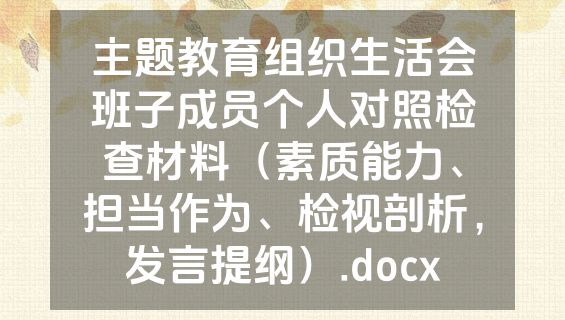 主题教育组织生活会班子成员个人对照检查材料（素质能力、担当作为、检视剖析，发言提纲）.docx