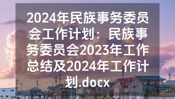 2024年民族事务委员会工作计划：民族事务委员会2023年工作总结及2024年工作计划.docx