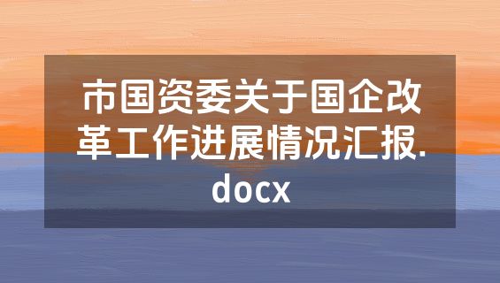 市国资委关于国企改革工作进展情况汇报.docx
