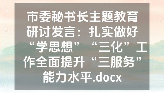 市委秘书长主题教育研讨发言：扎实做好“学思想”“三化”工作全面提升“三服务”能力水平.docx