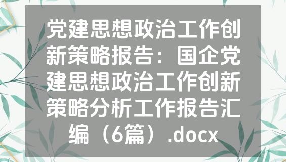 党建思想政治工作创新策略报告：国企党建思想政治工作创新策略分析工作报告汇编（6篇）.docx