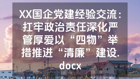 XX国企党建经验交流：扛牢政治责任深化严管厚爱以“四物”举措推进“清廉”建设.docx