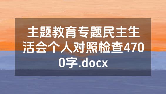 主题教育专题民主生活会个人对照检查4700字.docx