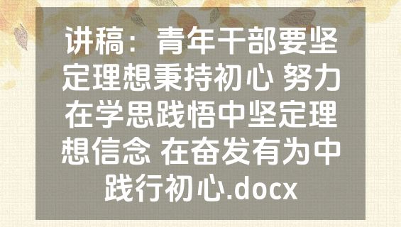 讲稿：青年干部要坚定理想秉持初心 努力在学思践悟中坚定理想信念 在奋发有为中践行初心.docx