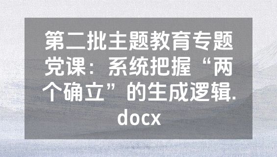 第二批主题教育专题党课：系统把握“两个确立”的生成逻辑.docx