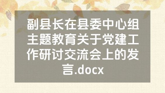 副县长在县委中心组主题教育关于党建工作研讨交流会上的发言.docx