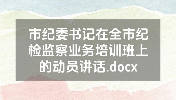 市纪委书记在全市纪检监察业务培训班上的动员讲话.docx