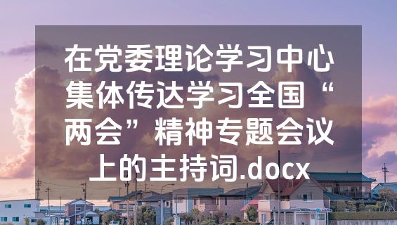 在党委理论学习中心集体传达学习全国“两会”精神专题会议上的主持词.docx