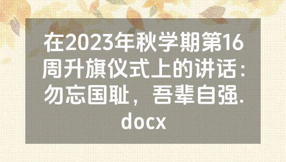在2023年秋学期第16周升旗仪式上的讲话：勿忘国耻，吾辈自强.docx