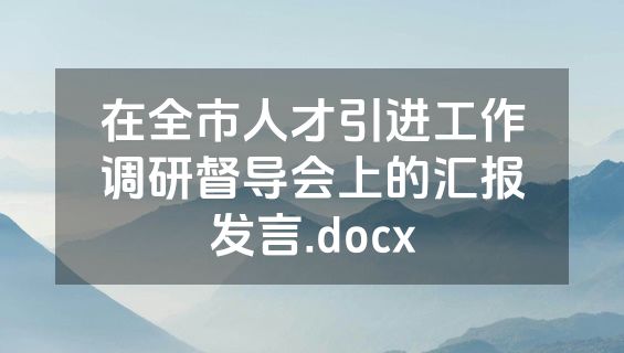 在全市人才引进工作调研督导会上的汇报发言.docx