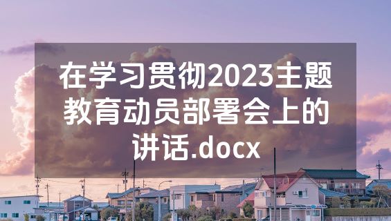 在学习贯彻2023主题教育动员部署会上的讲话.docx