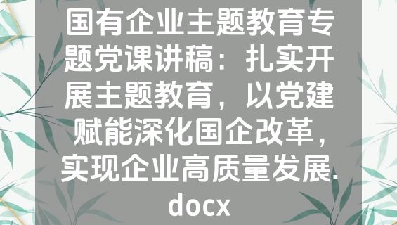 国有企业主题教育专题党课讲稿：扎实开展主题教育，以党建赋能深化国企改革，实现企业高质量发展.docx
