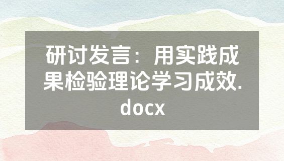 研讨发言：用实践成果检验理论学习成效.docx