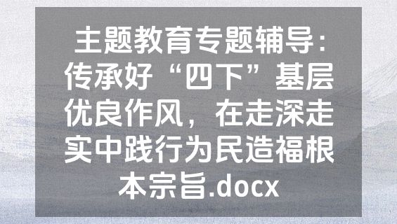 主题教育专题辅导：传承好“四下”基层优良作风，在走深走实中践行为民造福根本宗旨.docx