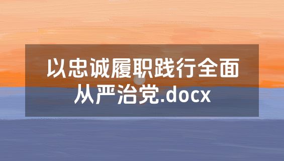 以忠诚履职践行全面从严治党.docx