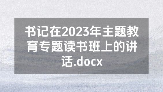 书记在2023年主题教育专题读书班上的讲话.docx