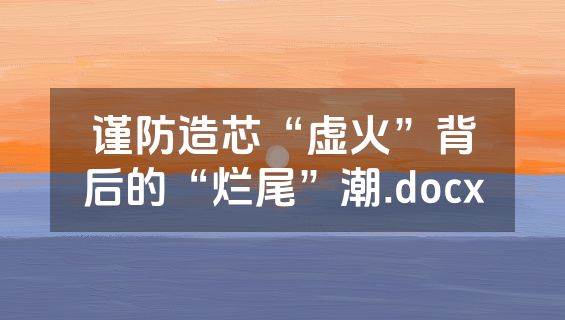 谨防造芯“虚火”背后的“烂尾”潮.docx