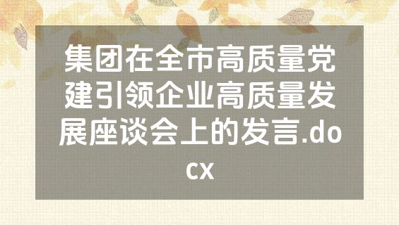 集团在全市高质量党建引领企业高质量发展座谈会上的发言.docx