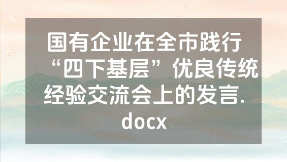 国有企业在全市践行“四下基层”优良传统经验交流会上的发言.docx