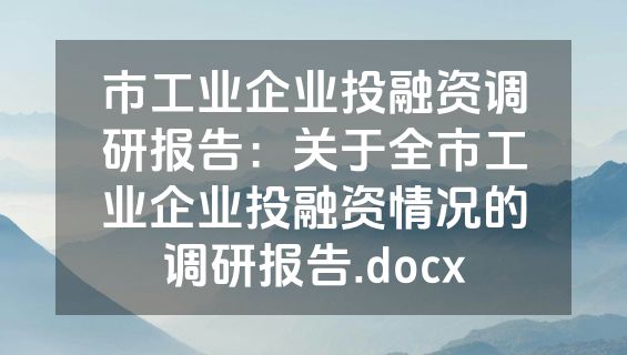 市工业企业投融资调研报告：关于全市工业企业投融资情况的调研报告.docx