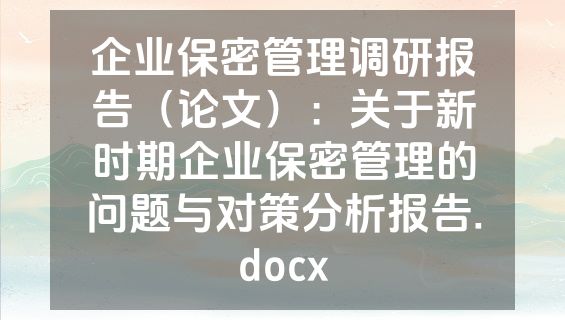 企业保密管理调研报告（论文）：关于新时期企业保密管理的问题与对策分析报告.docx