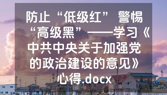 防止“低级红” 警惕“高级黑”——学习《中共中央关于加强党的政治建设的意见》心得.docx