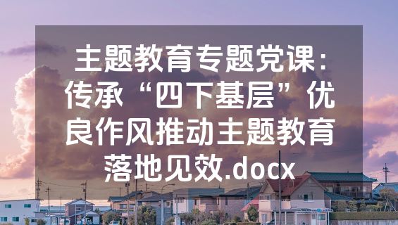 主题教育专题党课：传承“四下基层”优良作风推动主题教育落地见效.docx