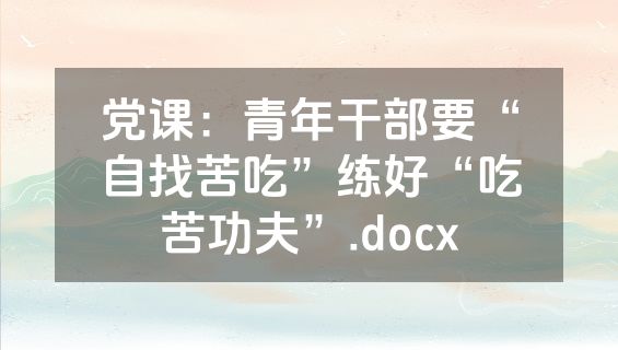 党课：青年干部要“自找苦吃”练好“吃苦功夫”.docx