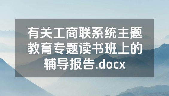 有关工商联系统主题教育专题读书班上的辅导报告.docx