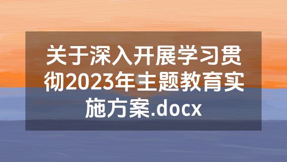 关于深入开展学习贯彻2023年主题教育实施方案.docx