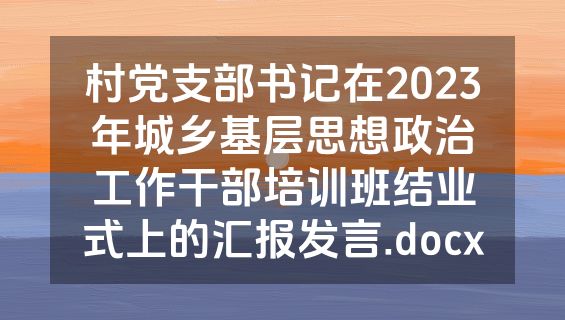 村党支部书记在2023年城乡基层思想政治工作干部培训班结业式上的汇报发言.docx