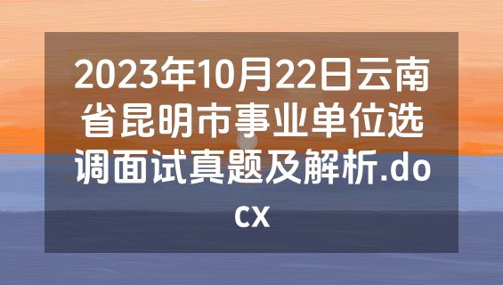 2023年10月22日云南省昆明市事业单位选调面试真题及解析.docx