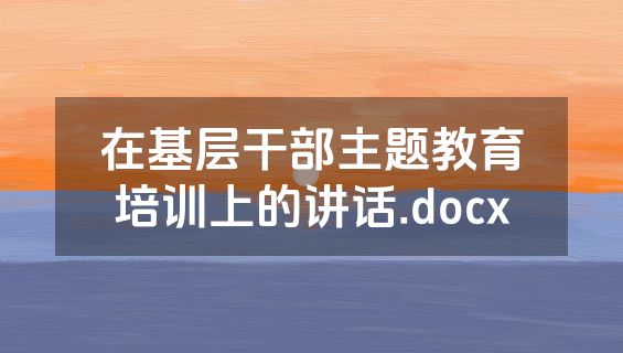在基层干部主题教育培训上的讲话.docx