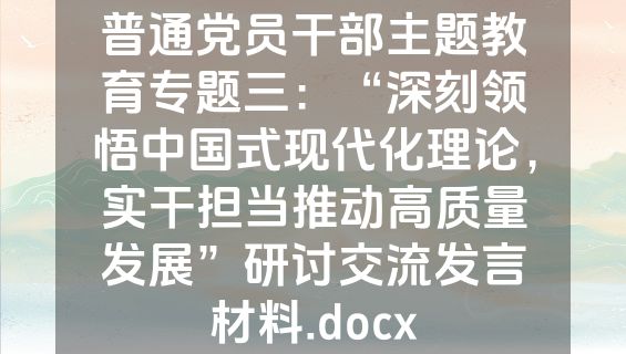 普通党员干部主题教育专题三：“深刻领悟中国式现代化理论，实干担当推动高质量发展”研讨交流发言材料.docx