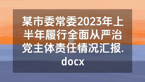 某市委常委2023年上半年履行全面从严治党主体责任情况汇报.docx
