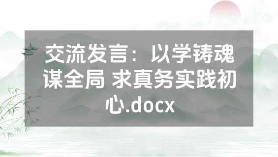 交流发言：以学铸魂谋全局 求真务实践初心.docx