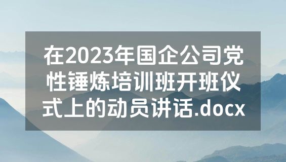在2023年国企公司党性锤炼培训班开班仪式上的动员讲话.docx