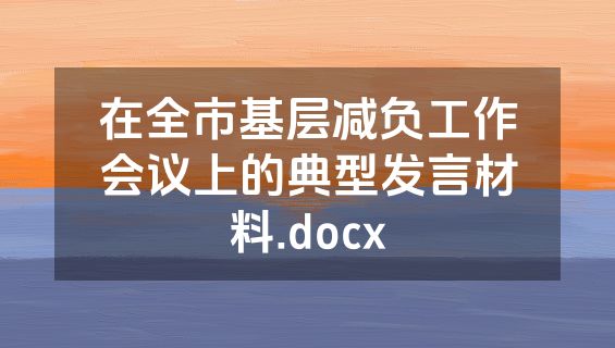 在全市基层减负工作会议上的典型发言材料.docx