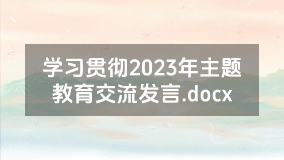 学习贯彻2023年主题教育交流发言.docx