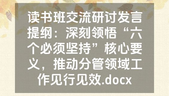 读书班交流研讨发言提纲：深刻领悟“六个必须坚持”核心要义，推动分管领域工作见行见效.docx