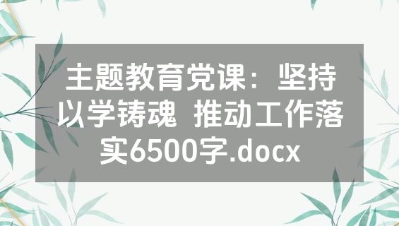 主题教育党课：坚持以学铸魂  推动工作落实6500字.docx