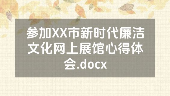 参加XX市新时代廉洁文化网上展馆心得体会.docx